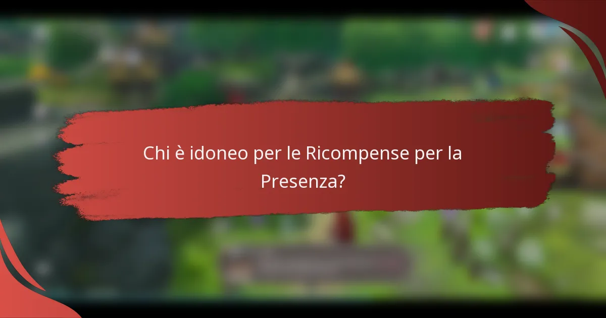 Chi è idoneo per le Ricompense per la Presenza?