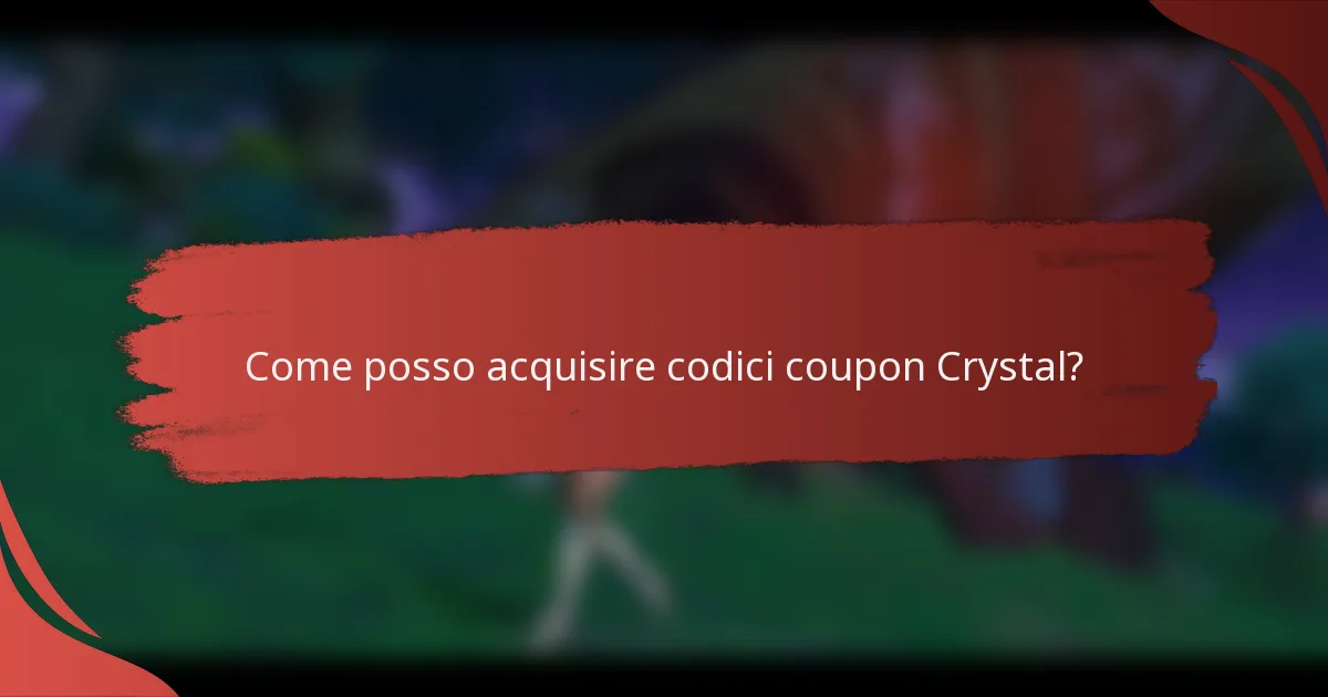 Come posso acquisire codici coupon Crystal?