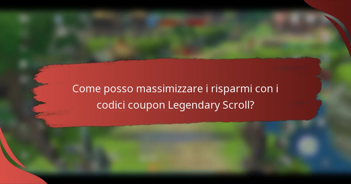 Come posso massimizzare i risparmi con i codici coupon Legendary Scroll?