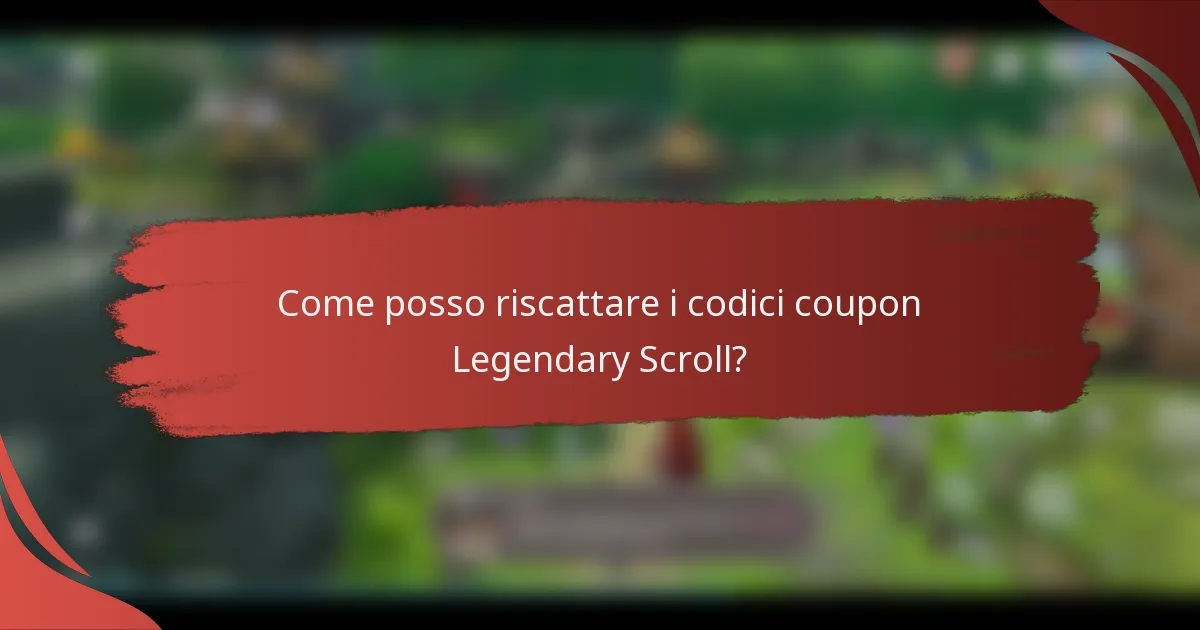 Come posso riscattare i codici coupon Legendary Scroll?