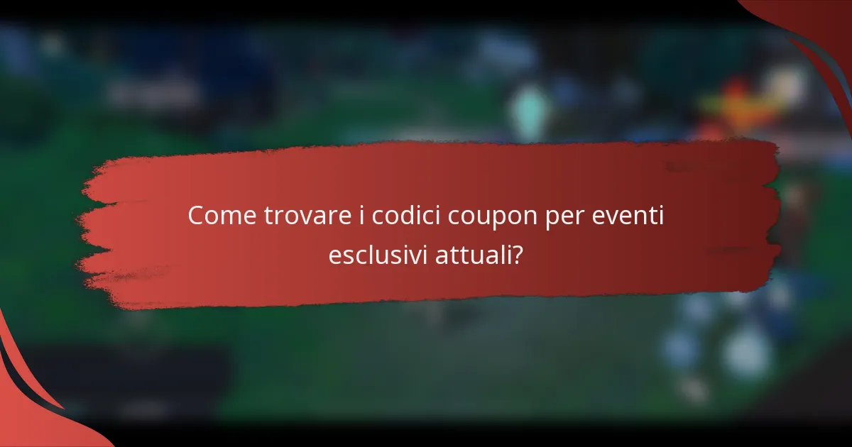Come trovare i codici coupon per eventi esclusivi attuali?