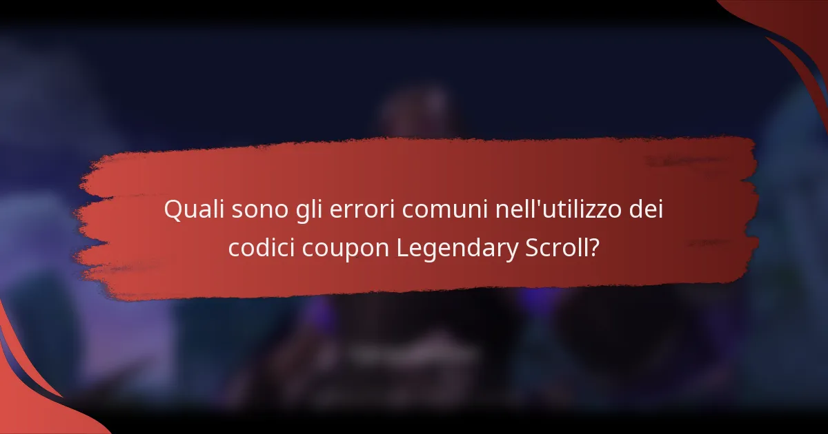Quali sono gli errori comuni nell'utilizzo dei codici coupon Legendary Scroll?