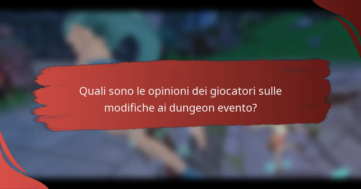 Quali sono le opinioni dei giocatori sulle modifiche ai dungeon evento?