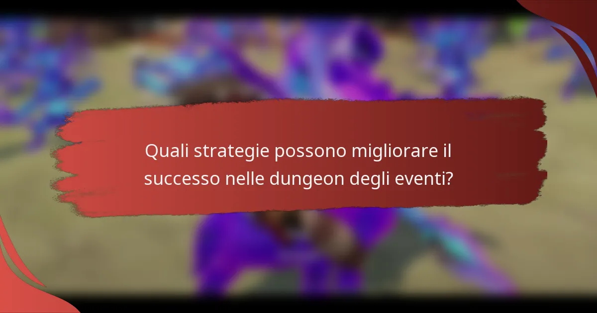 Quali strategie possono migliorare il successo nelle dungeon degli eventi?