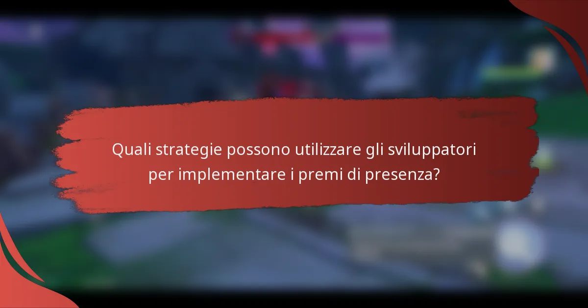 Quali strategie possono utilizzare gli sviluppatori per implementare i premi di presenza?
