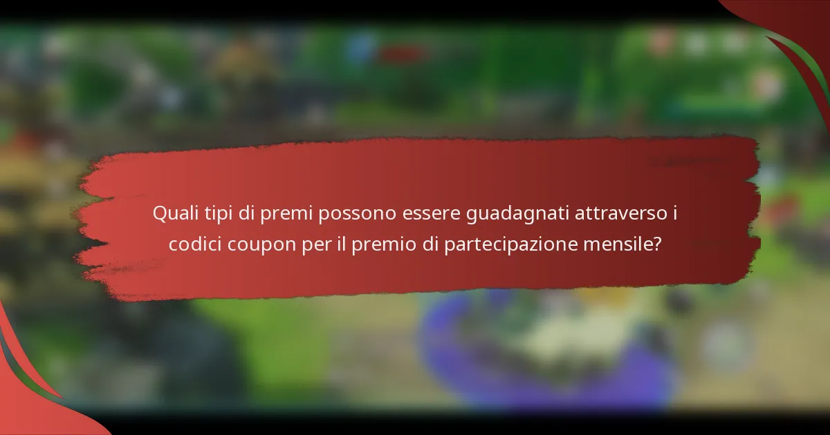 Quali tipi di premi possono essere guadagnati attraverso i codici coupon per il premio di partecipazione mensile?